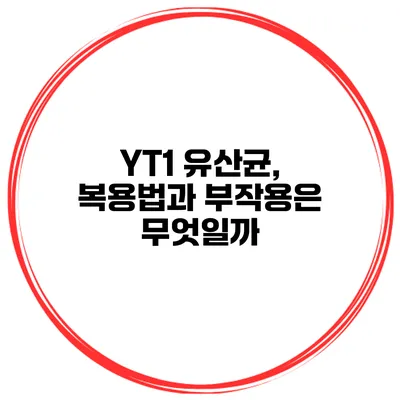 YT1 유산균, 복용법과 부작용은 무엇일까?