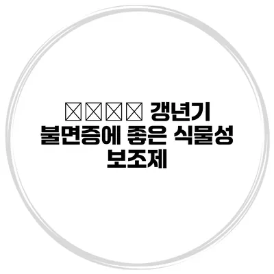 睡眠不足? 갱년기 불면증에 좋은 식물성 보조제