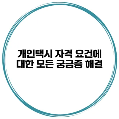 개인택시 자격 요건에 대한 모든 궁금증 해결