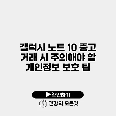 갤럭시 노트 10 중고 거래 시 주의해야 할 개인정보 보호 팁