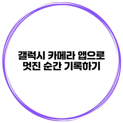 갤럭시 카메라 앱으로 멋진 순간 기록하기