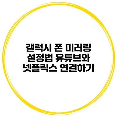 갤럭시 폰 미러링 설정법 유튜브와 넷플릭스 연결하기