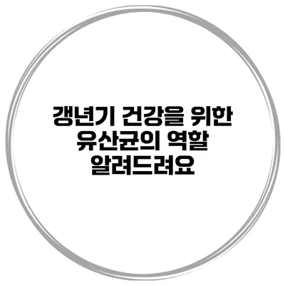 갱년기 건강을 위한 유산균의 역할 알려드려요