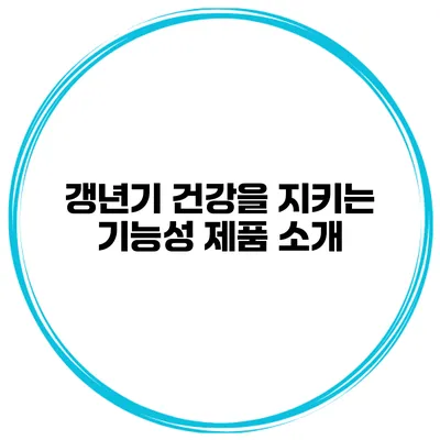 갱년기 건강을 지키는 기능성 제품 소개