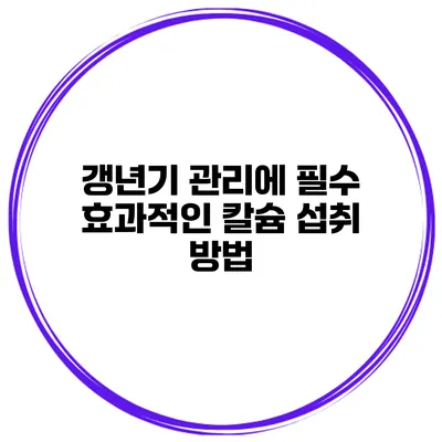갱년기 관리에 필수 효과적인 칼슘 섭취 방법