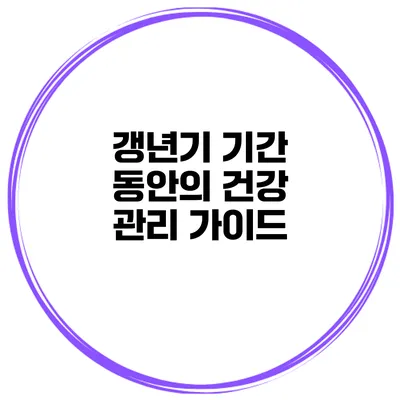 갱년기 기간 동안의 건강 관리 가이드