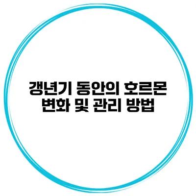 갱년기 동안의 호르몬 변화 및 관리 방법