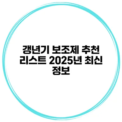 갱년기 보조제 추천 리스트: 2025년 최신 정보