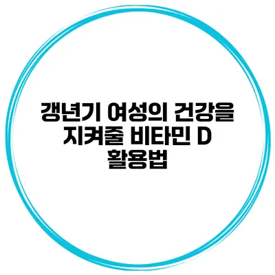 갱년기 여성의 건강을 지켜줄 비타민 D 활용법