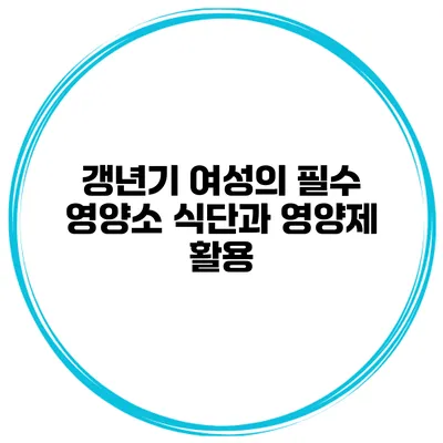 갱년기 여성의 필수 영양소: 식단과 영양제 활용