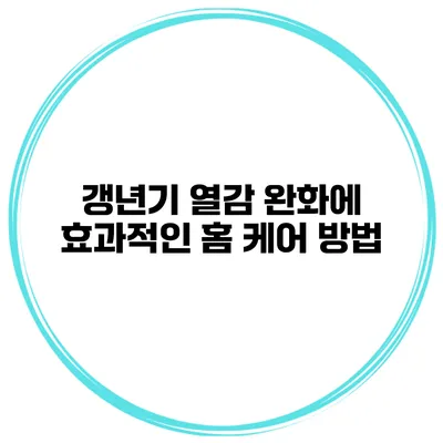 갱년기 열감 완화에 효과적인 홈 케어 방법