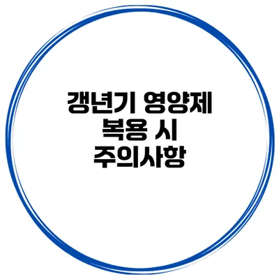 갱년기 영양제 복용 시 주의사항