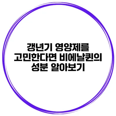 갱년기 영양제를 고민한다면? 비에날퀸의 성분 알아보기