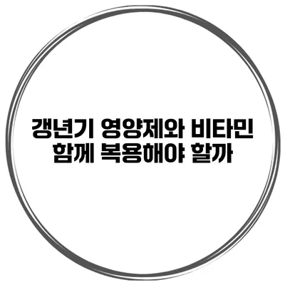 갱년기 영양제와 비타민 함께 복용해야 할까?