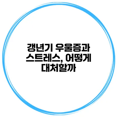 갱년기 우울증과 스트레스, 어떻게 대처할까?