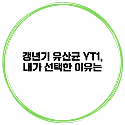 갱년기 유산균 YT1, 내가 선택한 이유는?