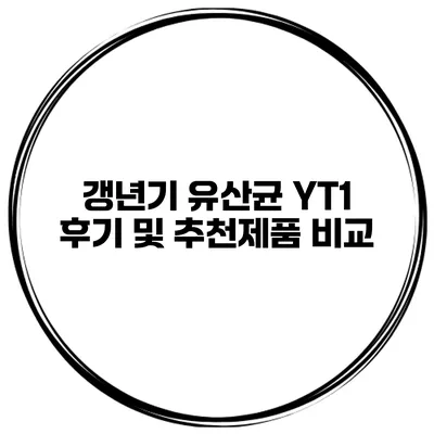 갱년기 유산균 YT1 후기 및 추천제품 비교