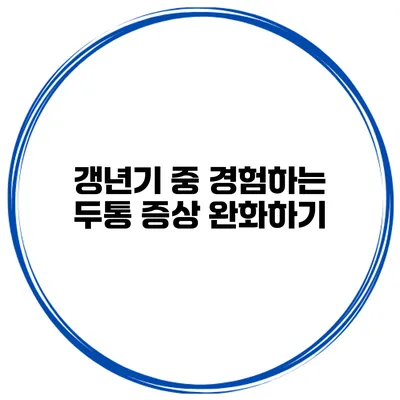 갱년기 중 경험하는 두통 증상 완화하기