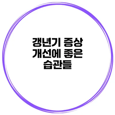 갱년기 증상 개선에 좋은 습관들