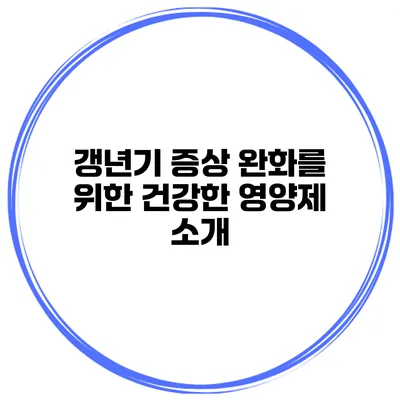 갱년기 증상 완화를 위한 건강한 영양제 소개