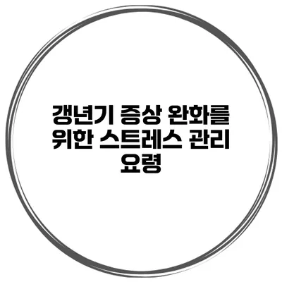 갱년기 증상 완화를 위한 스트레스 관리 요령
