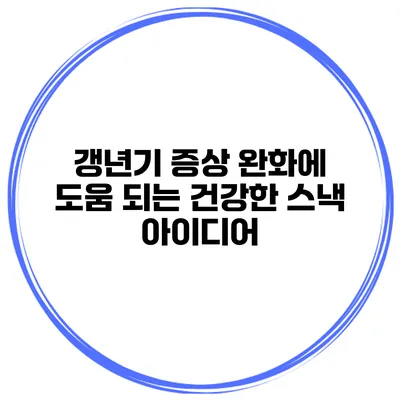 갱년기 증상 완화에 도움 되는 건강한 스낵 아이디어