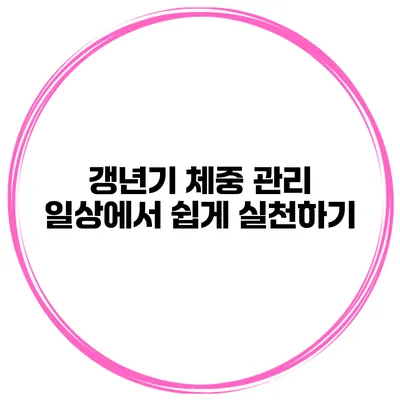 갱년기 체중 관리: 일상에서 쉽게 실천하기