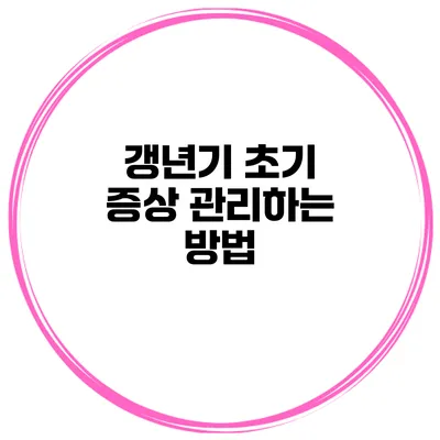 갱년기 초기 증상 관리하는 방법