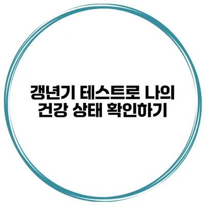 갱년기 테스트로 나의 건강 상태 확인하기