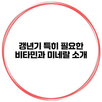 갱년기 특히 필요한 비타민과 미네랄 소개