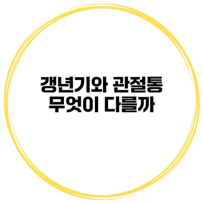 갱년기와 관절통: 무엇이 다를까?