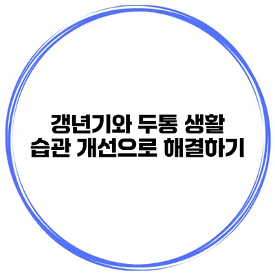 갱년기와 두통: 생활 습관 개선으로 해결하기