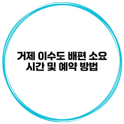 거제 이수도 배편 소요 시간 및 예약 방법