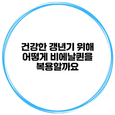 건강한 갱년기 위해 어떻게 비에날퀸을 복용할까요?