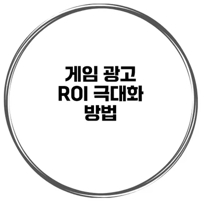 게임 광고 ROI 극대화 방법