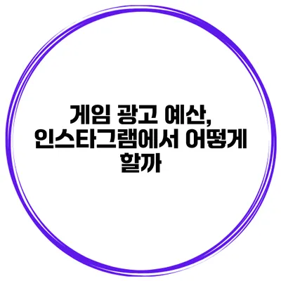 게임 광고 예산, 인스타그램에서 어떻게 할까?