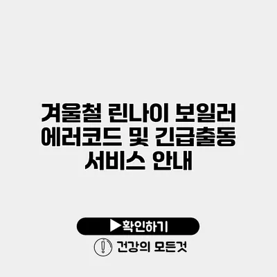 겨울철 린나이 보일러 에러코드 및 긴급출동 서비스 안내