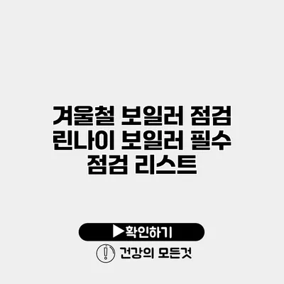 겨울철 보일러 점검 린나이 보일러 필수 점검 리스트