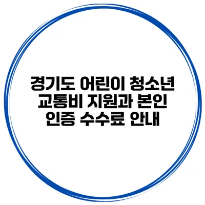 경기도 어린이 청소년 교통비 지원과 본인 인증 수수료 안내