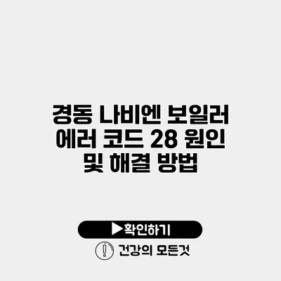 경동 나비엔 보일러 에러 코드 28 원인 및 해결 방법