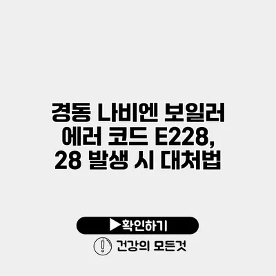 경동 나비엔 보일러 에러 코드 E228, 28 발생 시 대처법