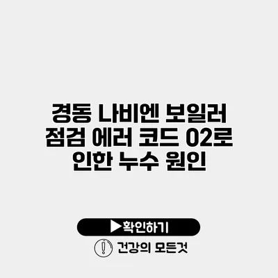 경동 나비엔 보일러 점검 에러 코드 02로 인한 누수 원인
