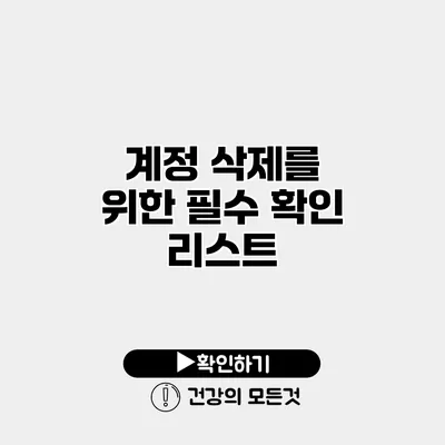 계정 삭제를 위한 필수 확인 리스트