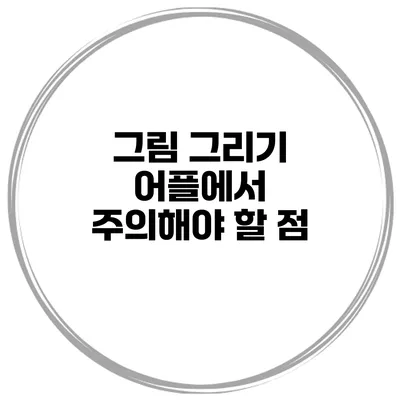 그림 그리기 어플에서 주의해야 할 점