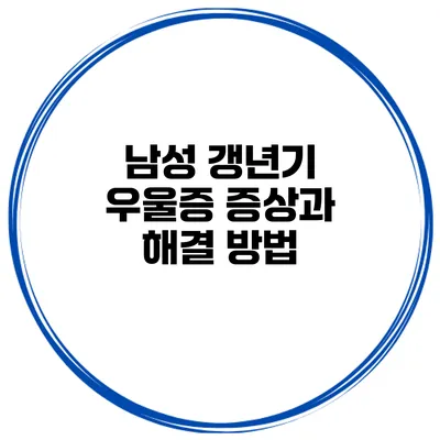 남성 갱년기 우울증 증상과 해결 방법