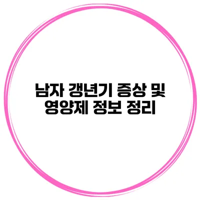 남자 갱년기 증상 및 영양제 정보 정리
