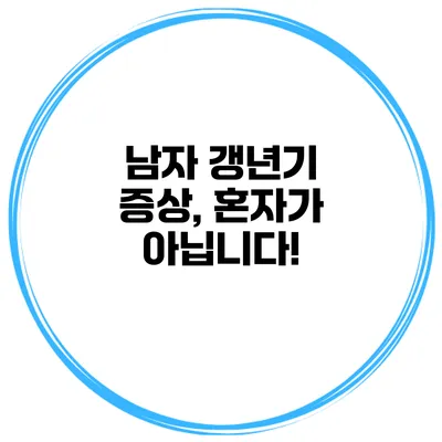 남자 갱년기 증상, 혼자가 아닙니다!