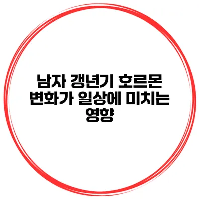 남자 갱년기 호르몬 변화가 일상에 미치는 영향