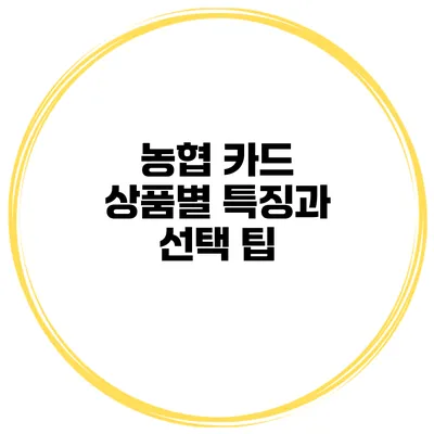 농협 카드 상품별 특징과 선택 팁