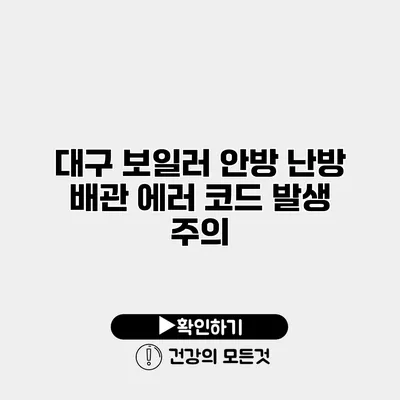 대구 보일러 안방 난방 배관 에러 코드 발생 주의